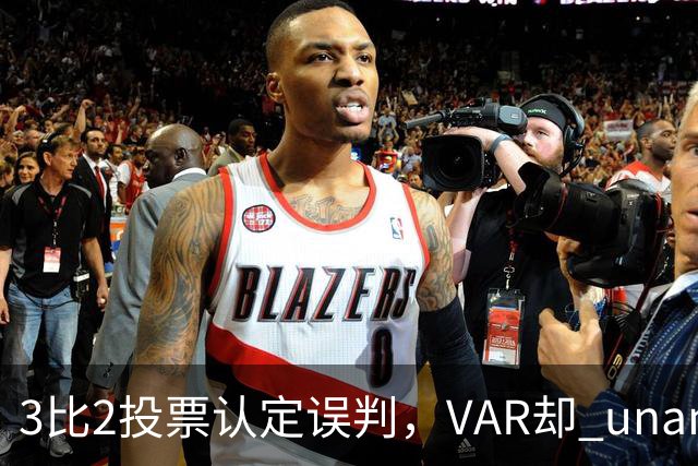 3比2投票认定误判，VAR却 unanimous 不介入
