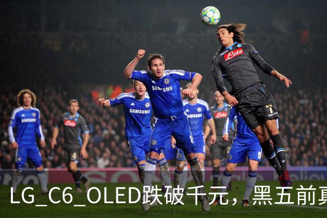 LG C6 OLED跌破千元，黑五前真让利还是假动作？